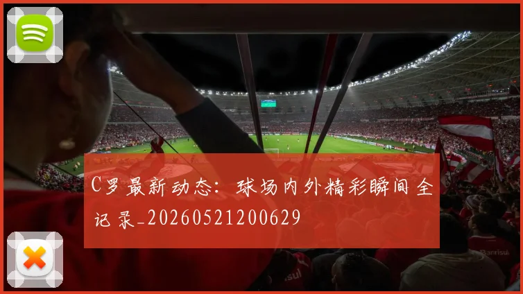 C罗最新动态：球场内外精彩瞬间全记录_20260521200629