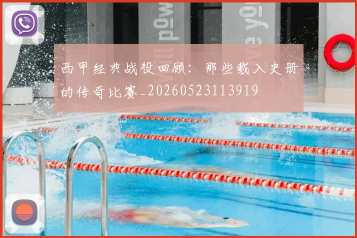 西甲经典战役回顾：那些载入史册的传奇比赛_20260523113919