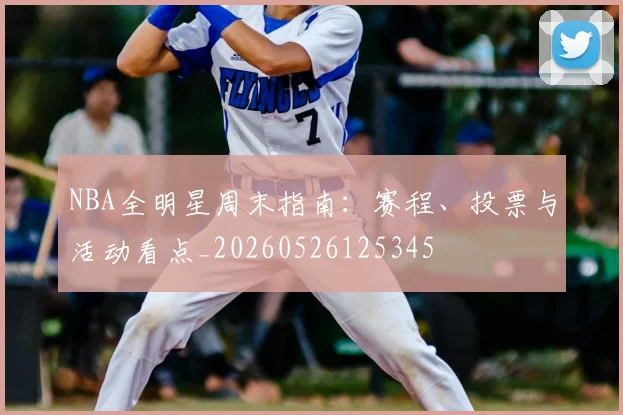 NBA全明星周末指南：赛程、投票与活动看点_20260526125345