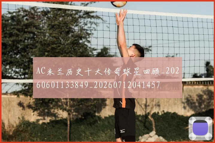 AC米兰历史十大传奇球星回顾_20260601133849_20260712041457
