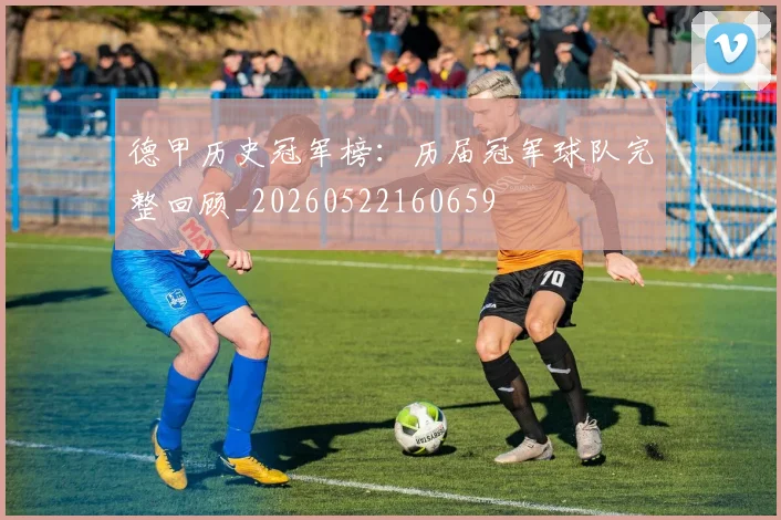 德甲历史冠军榜：历届冠军球队完整回顾_20260522160659