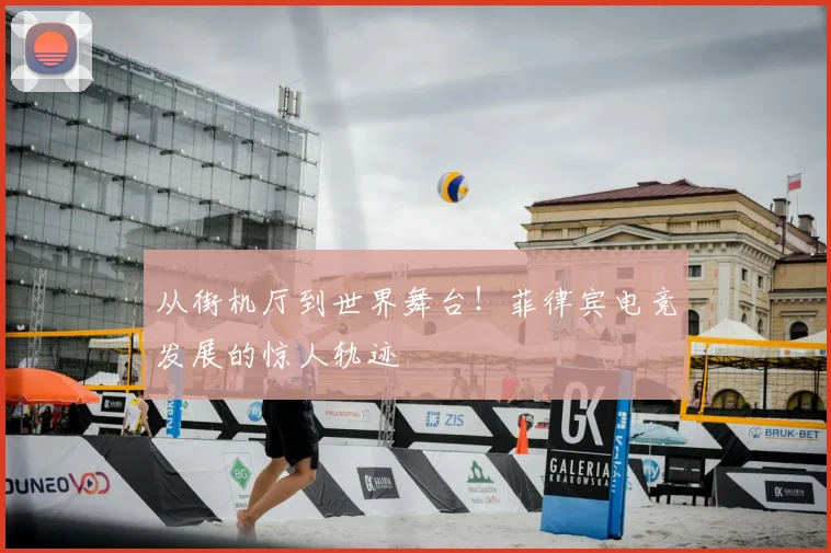 从街机厅到世界舞台！菲律宾电竞发展的惊人轨迹