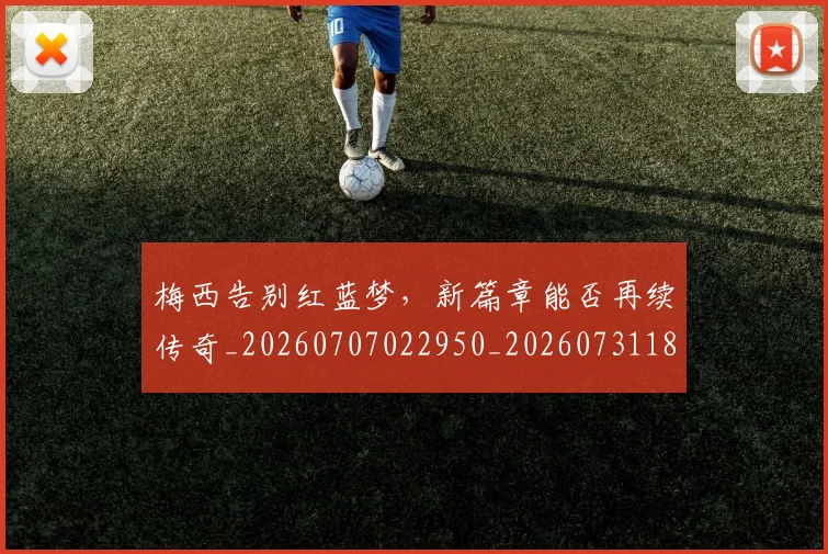 梅西告别红蓝梦,新篇章能否再续传奇_20260707022950_20260731180624