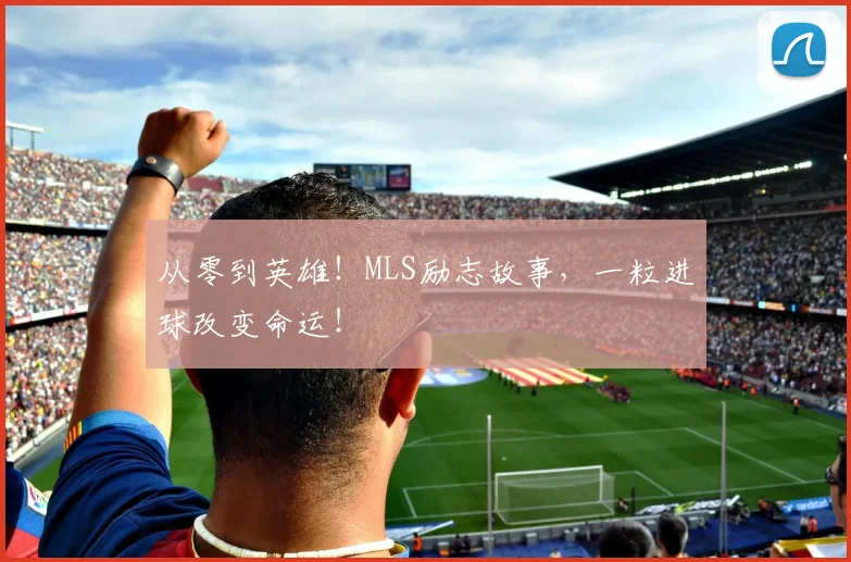 从零到英雄！MLS励志故事，一粒进球改变命运！