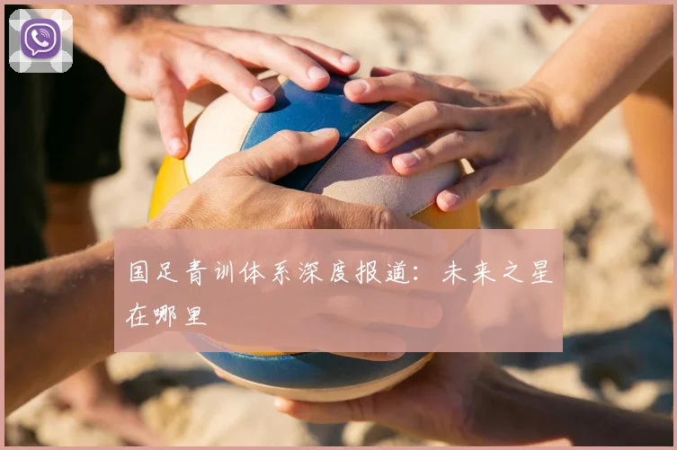 国足青训体系深度报道:未来之星在哪里