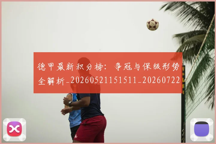 德甲最新积分榜:争冠与保级形势全解析_20260521151511_20260722161616