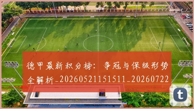 德甲最新积分榜:争冠与保级形势全解析_20260521151511_20260722161616