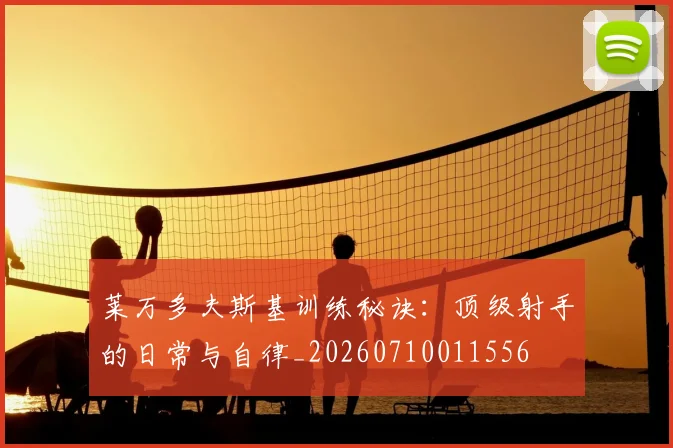 莱万多夫斯基训练秘诀:顶级射手的日常与自律_20260710011556