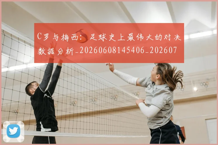 C罗与梅西：足球史上最伟大的对决数据分析_20260608145406_20260712051020