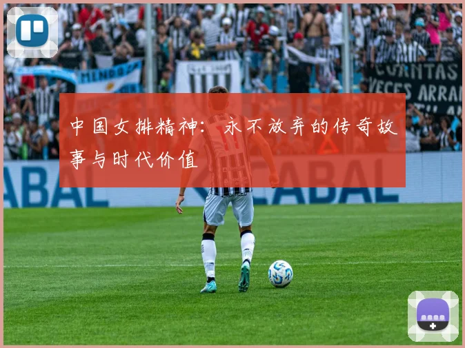 中国女排精神:永不放弃的传奇故事与时代价值