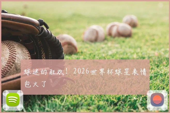 球迷的狂欢!2026世界杯球星表情包火了
