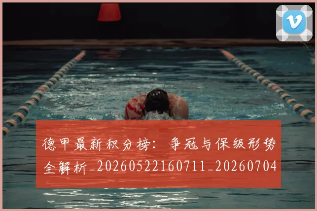 德甲最新积分榜：争冠与保级形势全解析_20260522160711_20260704173212