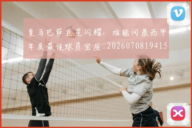 皇马巴萨巨星闪耀,谁能问鼎西甲年度最佳球员宝座_20260708194154