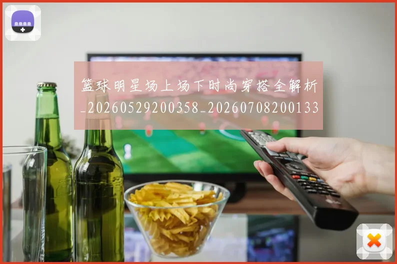 篮球明星场上场下时尚穿搭全解析_20260529200358_20260708200133