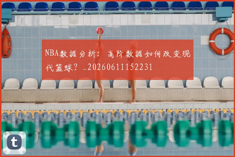 NBA数据分析：高阶数据如何改变现代篮球？_20260611152231