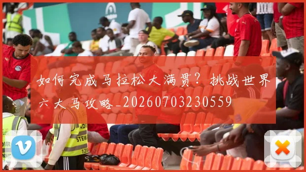 如何完成马拉松大满贯?挑战世界六大马攻略_20260703230559