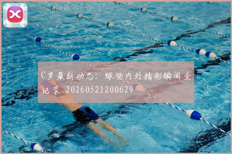 C罗最新动态:球场内外精彩瞬间全记录_20260521200629