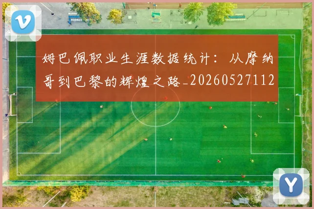 姆巴佩职业生涯数据统计:从摩纳哥到巴黎的辉煌之路_20260527112208