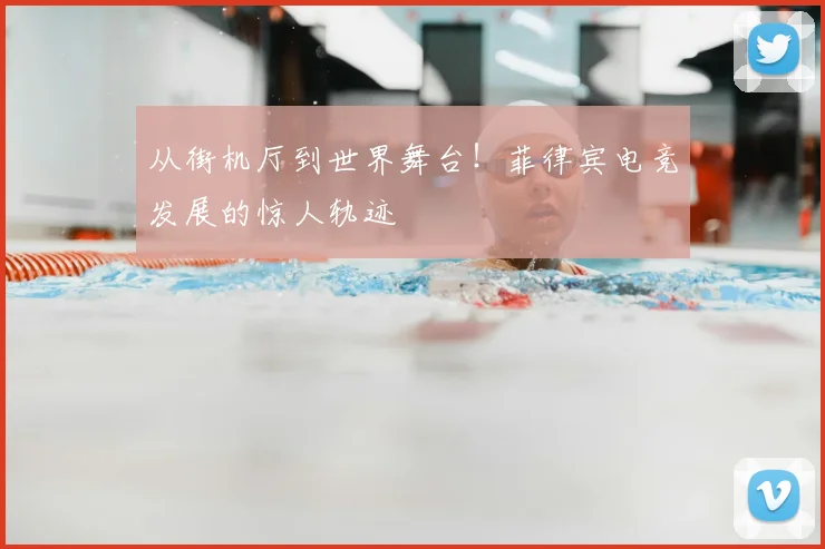 从街机厅到世界舞台!菲律宾电竞发展的惊人轨迹