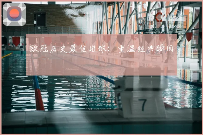 欧冠历史最佳进球:重温经典瞬间