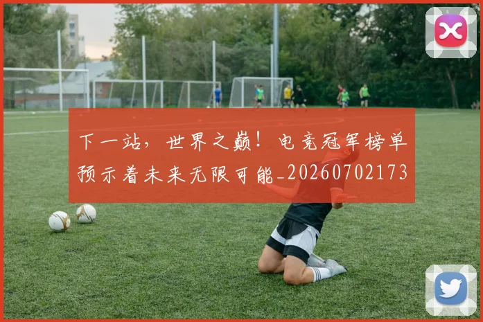 下一站,世界之巅!电竞冠军榜单预示着未来无限可能_20260702173230_20260715184951