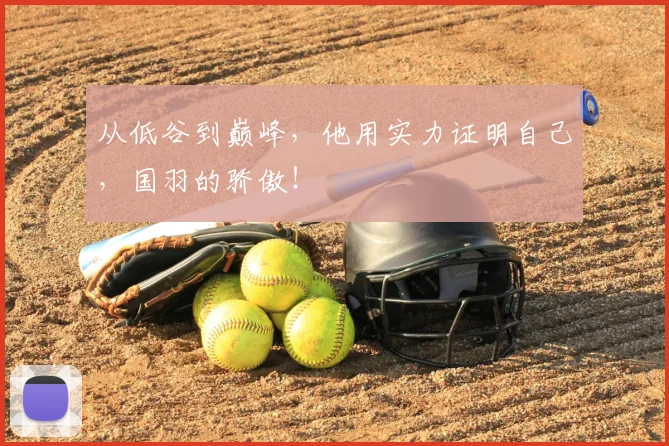 从低谷到巅峰，他用实力证明自己，国羽的骄傲！