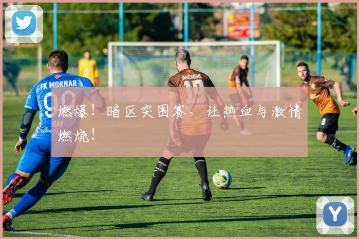燃爆!暗区突围赛,让热血与激情燃烧!