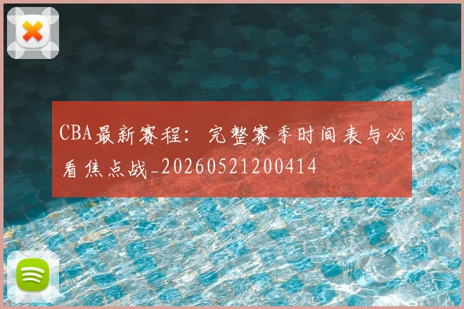 CBA最新赛程：完整赛季时间表与必看焦点战_20260521200414