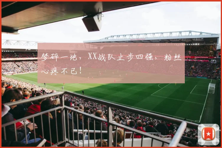 梦碎一地，XX战队止步四强，粉丝心疼不已！
