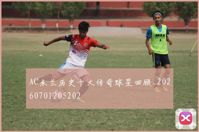 AC米兰历史十大传奇球星回顾_20260701205202