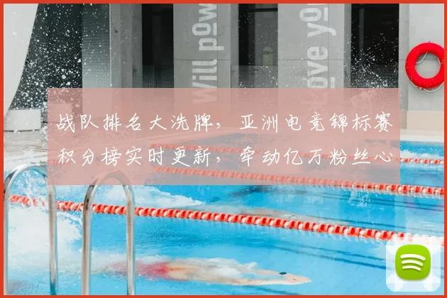 战队排名大洗牌，亚洲电竞锦标赛积分榜实时更新，牵动亿万粉丝心