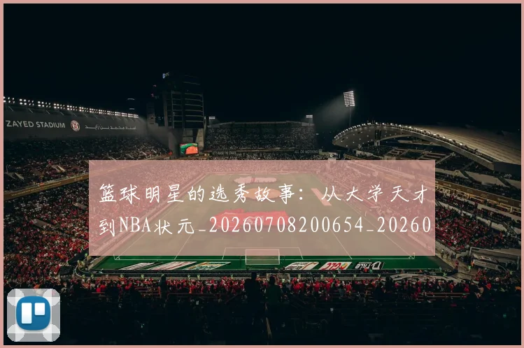 篮球明星的选秀故事：从大学天才到NBA状元_20260708200654_20260803141535
