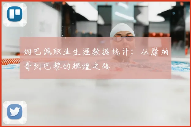 姆巴佩职业生涯数据统计:从摩纳哥到巴黎的辉煌之路