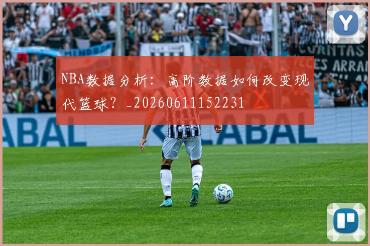 NBA数据分析:高阶数据如何改变现代篮球?_20260611152231