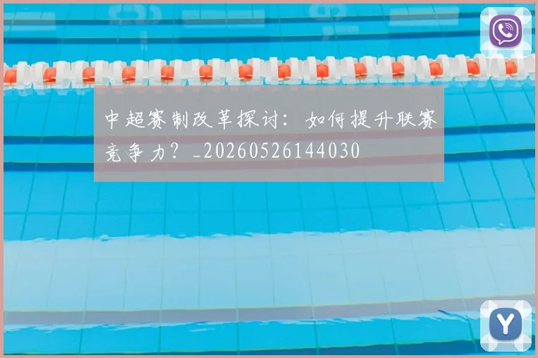 中超赛制改革探讨:如何提升联赛竞争力?_20260526144030