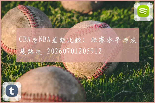 CBA与NBA差距比较：联赛水平与发展路径_20260701205912
