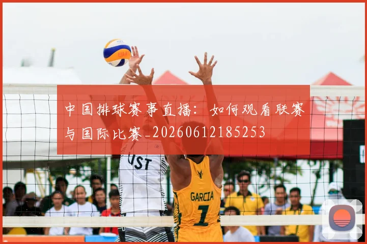 中国排球赛事直播：如何观看联赛与国际比赛_20260612185253