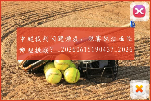 中超裁判问题频发，联赛执法面临哪些挑战？_20260615190437_20260716190946