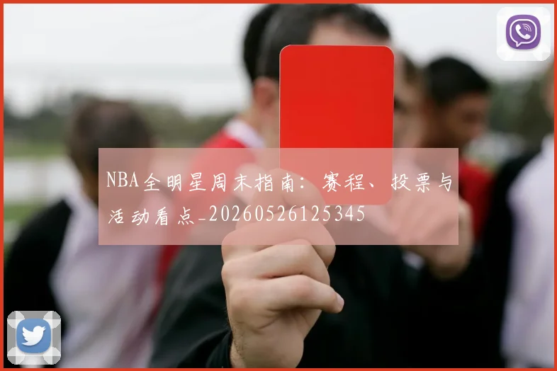 NBA全明星周末指南：赛程、投票与活动看点_20260526125345