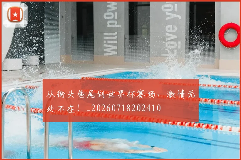 从街头巷尾到世界杯赛场,激情无处不在!_20260718202410