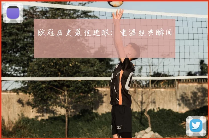 欧冠历史最佳进球:重温经典瞬间