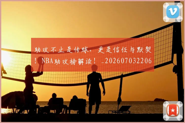 助攻不止是传球，更是信任与默契！NBA助攻榜解读！_20260703220602